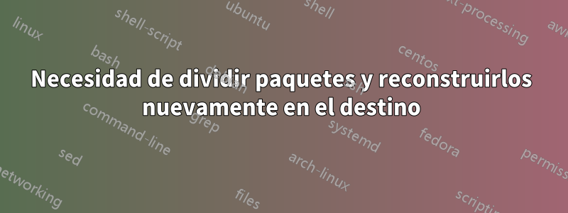Necesidad de dividir paquetes y reconstruirlos nuevamente en el destino