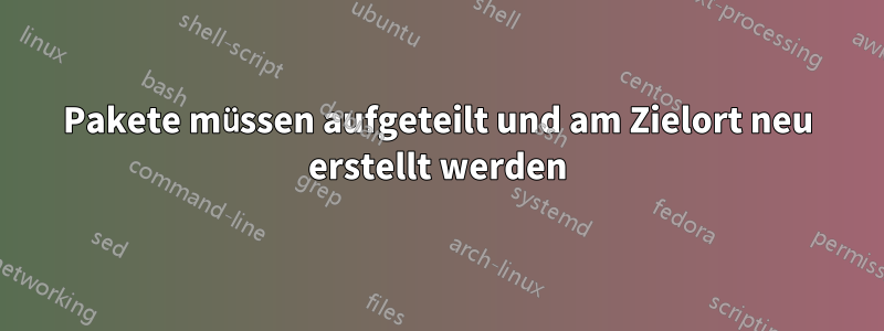 Pakete müssen aufgeteilt und am Zielort neu erstellt werden