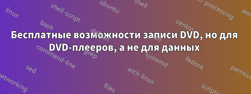 Бесплатные возможности записи DVD, но для DVD-плееров, а не для данных