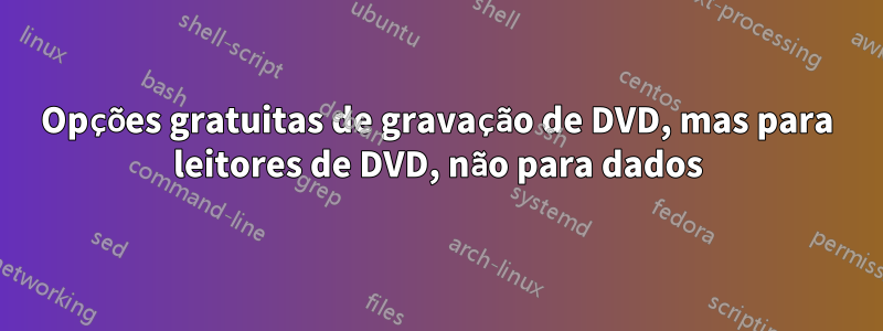 Opções gratuitas de gravação de DVD, mas para leitores de DVD, não para dados