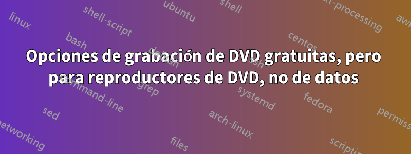 Opciones de grabación de DVD gratuitas, pero para reproductores de DVD, no de datos