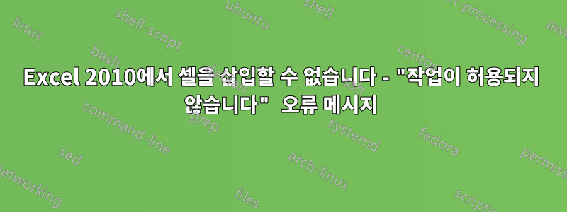 Excel 2010에서 셀을 삽입할 수 없습니다 - "작업이 허용되지 않습니다" 오류 메시지