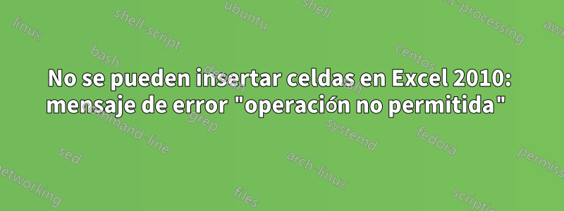 No se pueden insertar celdas en Excel 2010: mensaje de error "operación no permitida"