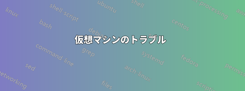 仮想マシンのトラブル 