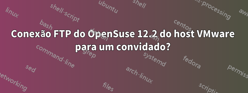 Conexão FTP do OpenSuse 12.2 do host VMware para um convidado?