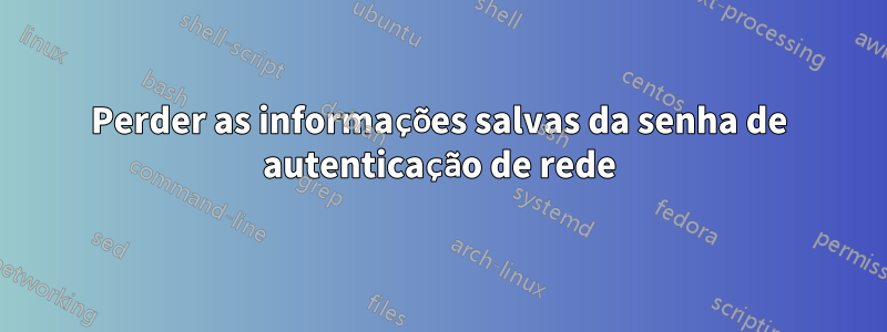 Perder as informações salvas da senha de autenticação de rede