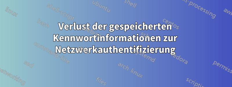 Verlust der gespeicherten Kennwortinformationen zur Netzwerkauthentifizierung