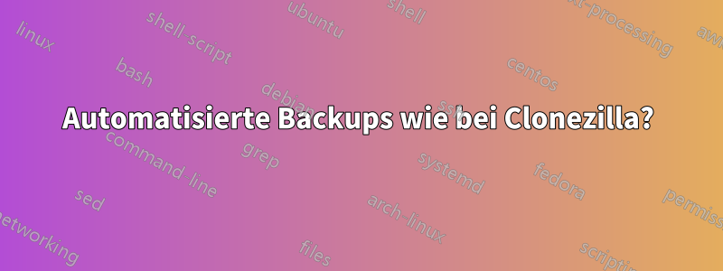 Automatisierte Backups wie bei Clonezilla?