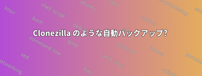 Clonezilla のような自動バックアップ?