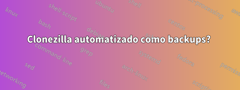 Clonezilla automatizado como backups?