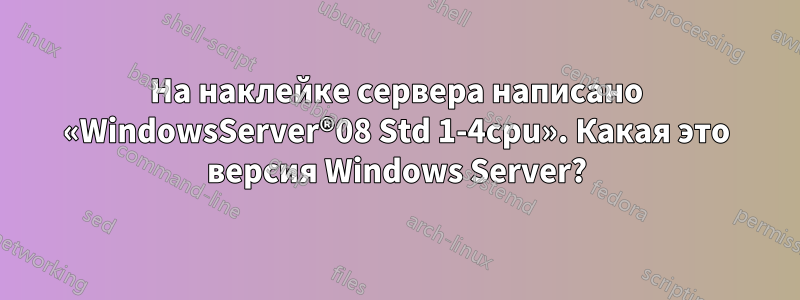 На наклейке сервера написано «WindowsServer®08 Std 1-4cpu». Какая это версия Windows Server?