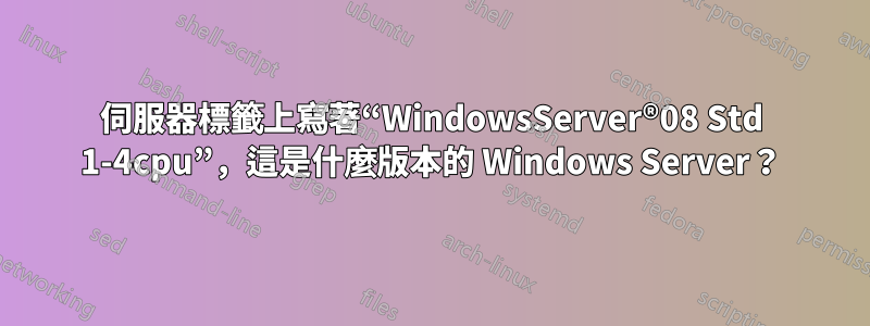 伺服器標籤上寫著“WindowsServer®08 Std 1-4cpu”，這是什麼版本的 Windows Server？