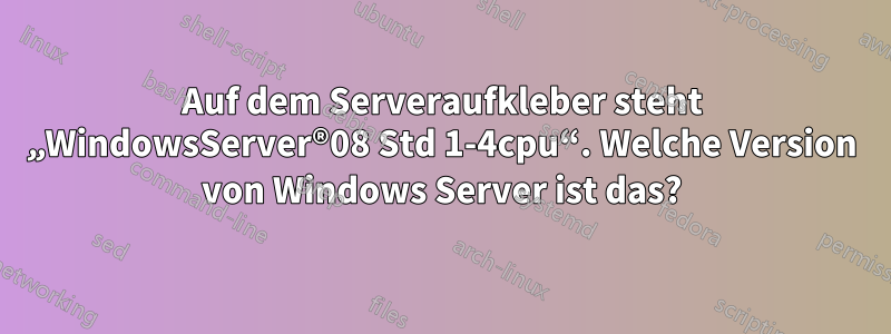 Auf dem Serveraufkleber steht „WindowsServer®08 Std 1-4cpu“. Welche Version von Windows Server ist das?