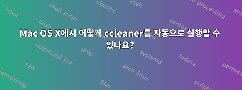 Mac OS X에서 어떻게 ccleaner를 자동으로 실행할 수 있나요?