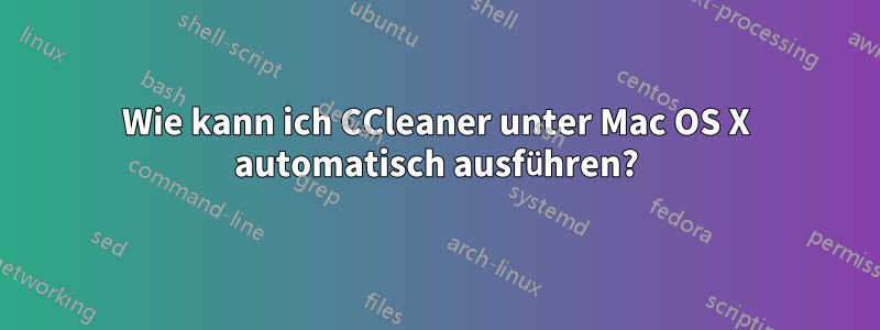 Wie kann ich CCleaner unter Mac OS X automatisch ausführen?