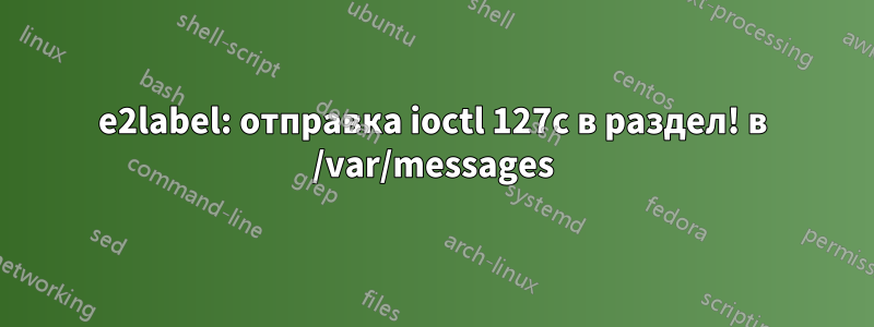 e2label: отправка ioctl 127c в раздел! в /var/messages