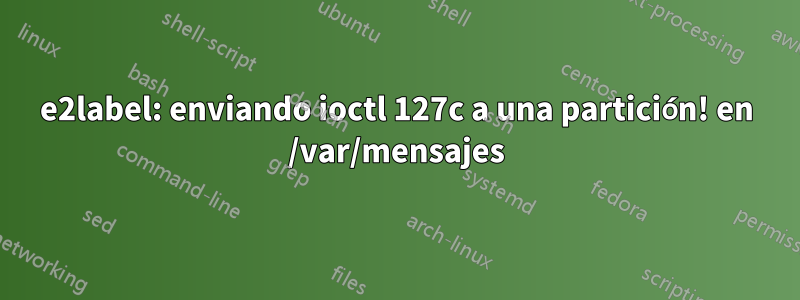 e2label: enviando ioctl 127c a una partición! en /var/mensajes