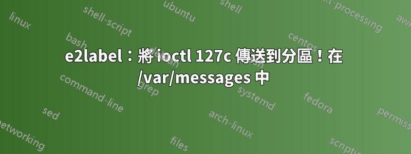 e2label：將 ioctl 127c 傳送到分區！在 /var/messages 中