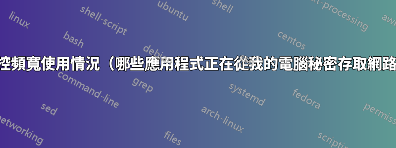 監控頻寬使用情況（哪些應用程式正在從我的電腦秘密存取網路）
