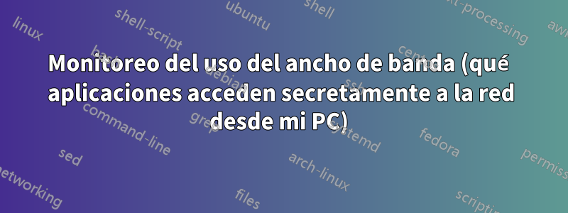 Monitoreo del uso del ancho de banda (qué aplicaciones acceden secretamente a la red desde mi PC) 
