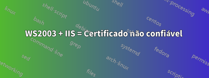 WS2003 + IIS = Certificado não confiável