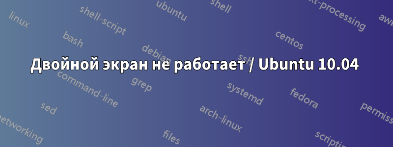 Двойной экран не работает / Ubuntu 10.04