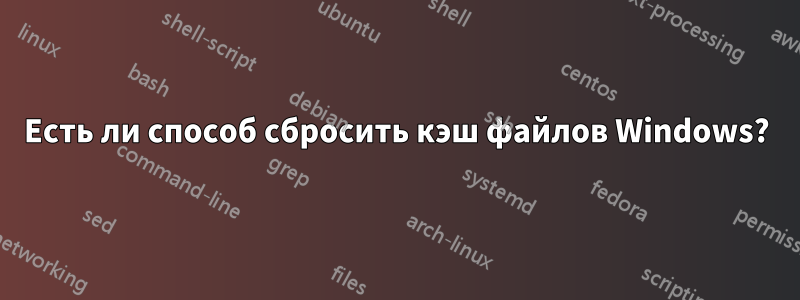 Есть ли способ сбросить кэш файлов Windows?