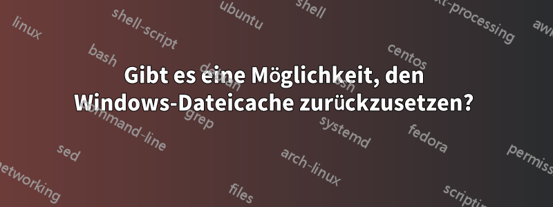 Gibt es eine Möglichkeit, den Windows-Dateicache zurückzusetzen?
