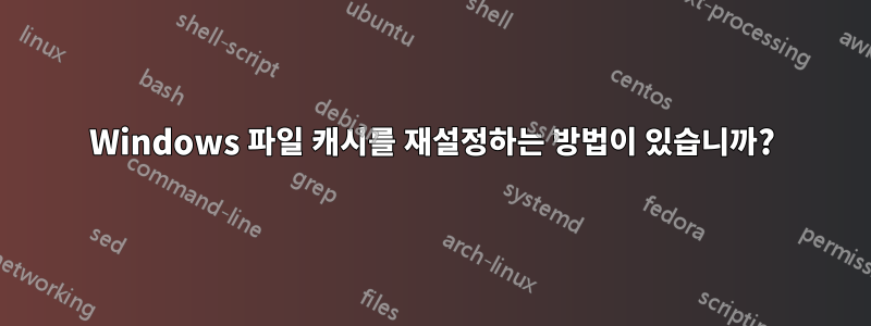 Windows 파일 캐시를 재설정하는 방법이 있습니까?