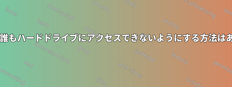 自分以外の誰もハードドライブにアクセスできないようにする方法はありますか?