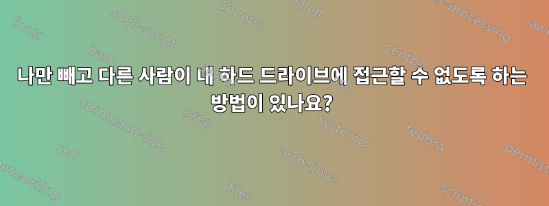 나만 빼고 다른 사람이 내 하드 드라이브에 접근할 수 없도록 하는 방법이 있나요?