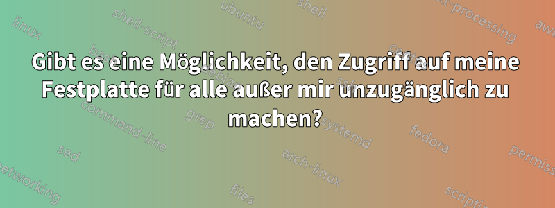 Gibt es eine Möglichkeit, den Zugriff auf meine Festplatte für alle außer mir unzugänglich zu machen?