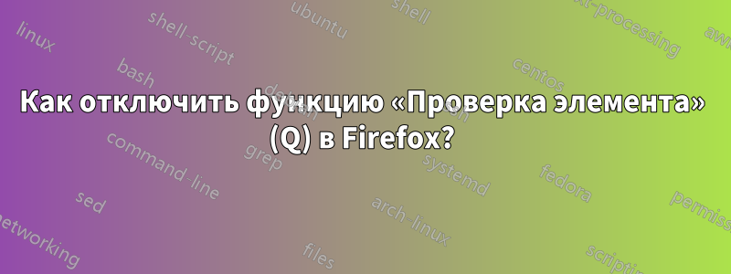 Как отключить функцию «Проверка элемента» (Q) в Firefox?
