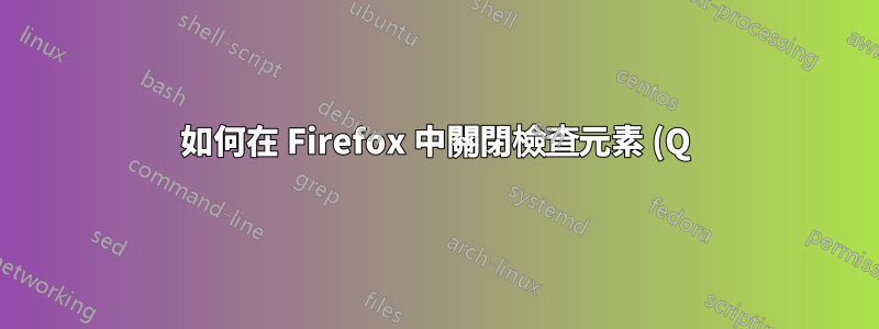 如何在 Firefox 中關閉檢查元素 (Q)?