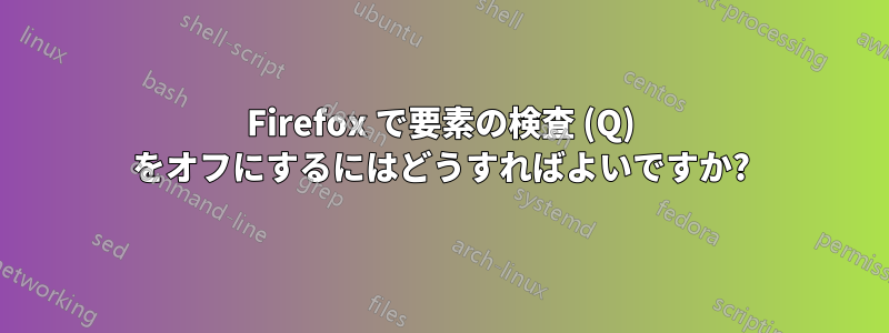 Firefox で要素の検査 (Q) をオフにするにはどうすればよいですか?