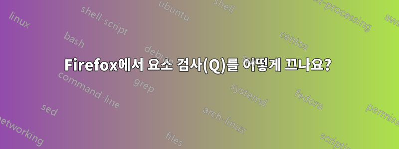 Firefox에서 요소 검사(Q)를 어떻게 끄나요?