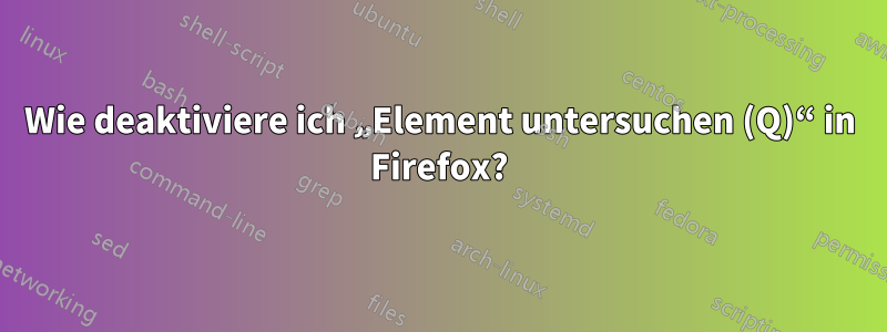 Wie deaktiviere ich „Element untersuchen (Q)“ in Firefox?