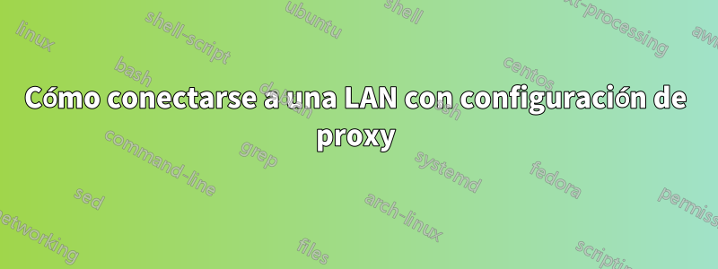 Cómo conectarse a una LAN con configuración de proxy