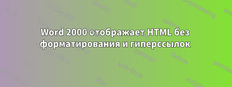 Word 2000 отображает HTML без форматирования и гиперссылок