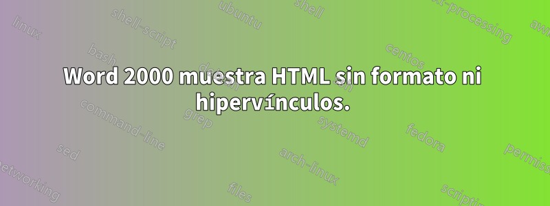 Word 2000 muestra HTML sin formato ni hipervínculos.
