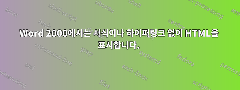 Word 2000에서는 서식이나 하이퍼링크 없이 HTML을 표시합니다.