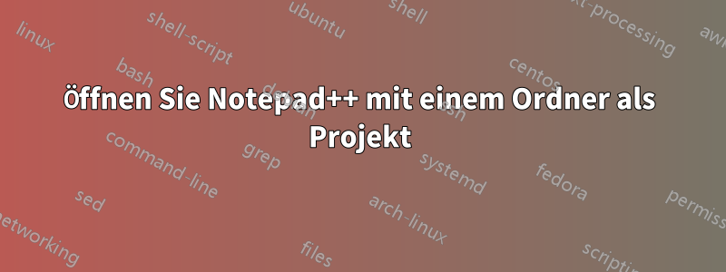 Öffnen Sie Notepad++ mit einem Ordner als Projekt