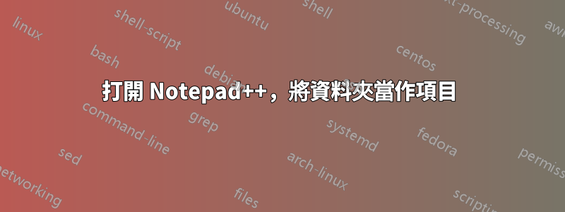 打開 Notepad++，將資料夾當作項目