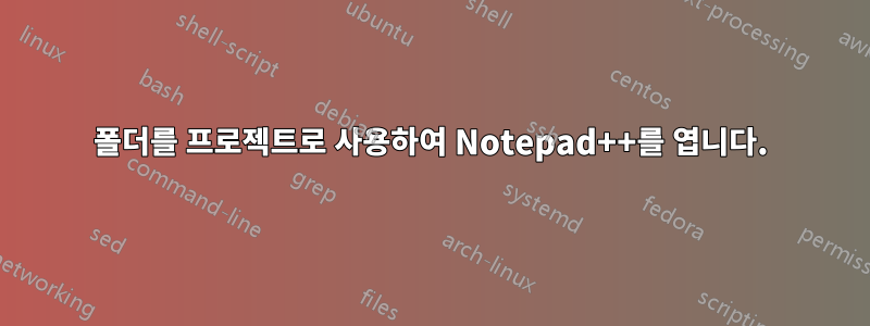 폴더를 프로젝트로 사용하여 Notepad++를 엽니다.