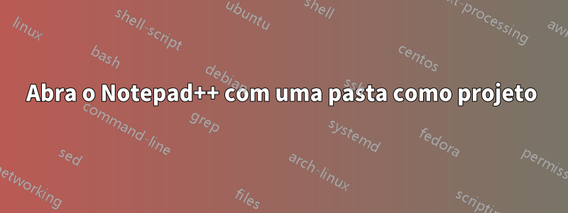 Abra o Notepad++ com uma pasta como projeto