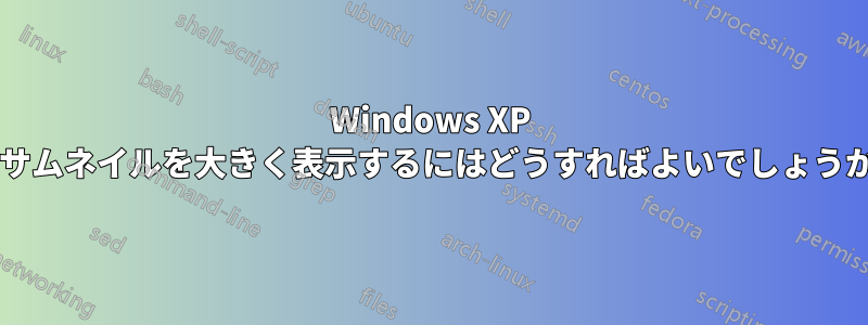 Windows XP のサムネイルを大きく表示するにはどうすればよいでしょうか?