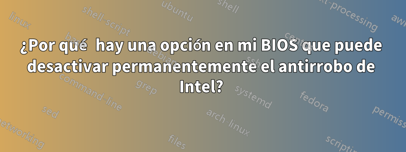 ¿Por qué hay una opción en mi BIOS que puede desactivar permanentemente el antirrobo de Intel?