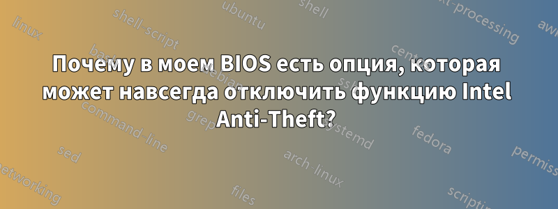 Почему в моем BIOS есть опция, которая может навсегда отключить функцию Intel Anti-Theft?