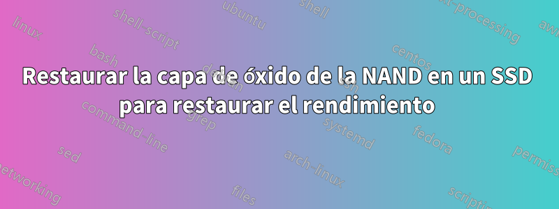 Restaurar la capa de óxido de la NAND en un SSD para restaurar el rendimiento