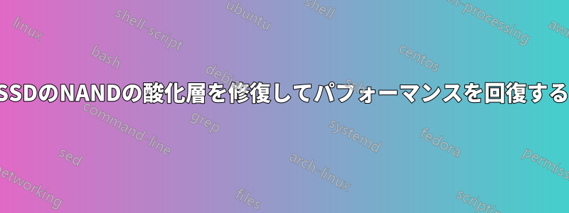 SSDのNANDの酸化層を修復してパフォーマンスを回復する